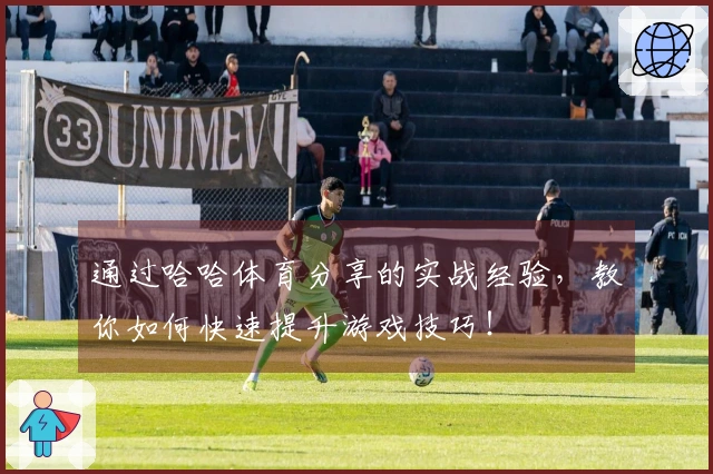通过哈哈体育分享的实战经验，教你如何快速提升游戏技巧！