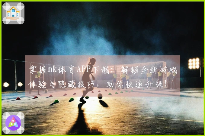 掌握mk体育APP下载：解锁全新游戏体验与隐藏技巧，助你快速升级！