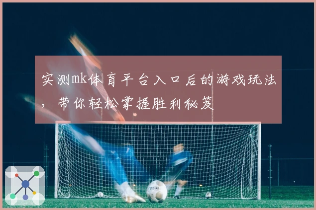 实测mk体育平台入口后的游戏玩法，带你轻松掌握胜利秘笈