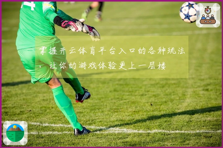 掌握开云体育平台入口的各种玩法,让你的游戏体验更上一层楼