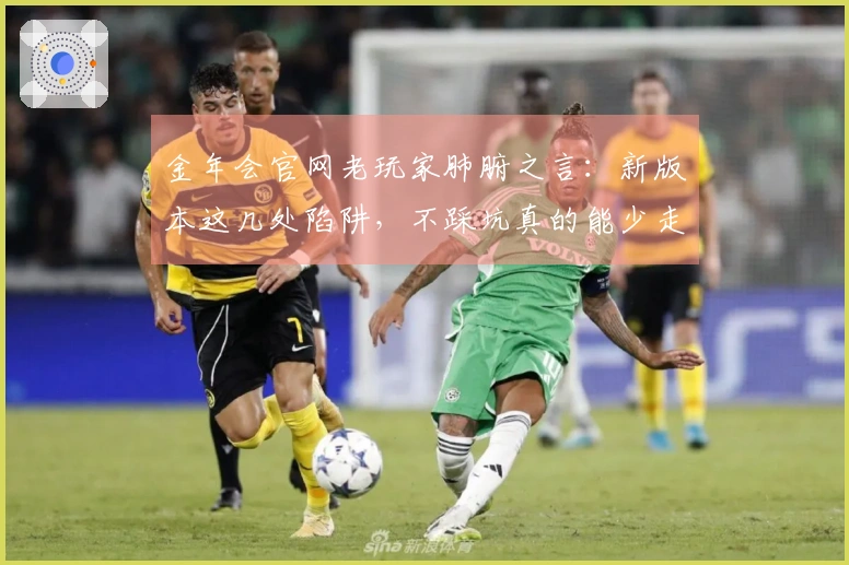 金年会官网老玩家肺腑之言：新版本这几处陷阱，不踩坑真的能少走弯路