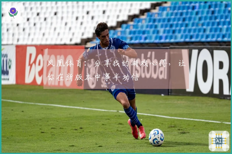 凤凰体育：分享我的游戏心得，让你在新版本中事半功倍