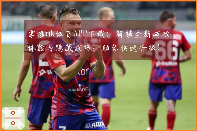 掌握mk体育APP下载：解锁全新游戏体验与隐藏技巧，助你快速升级！