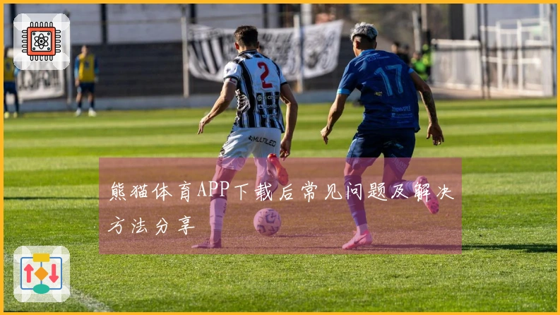 熊猫体育APP下载后常见问题及解决方法分享