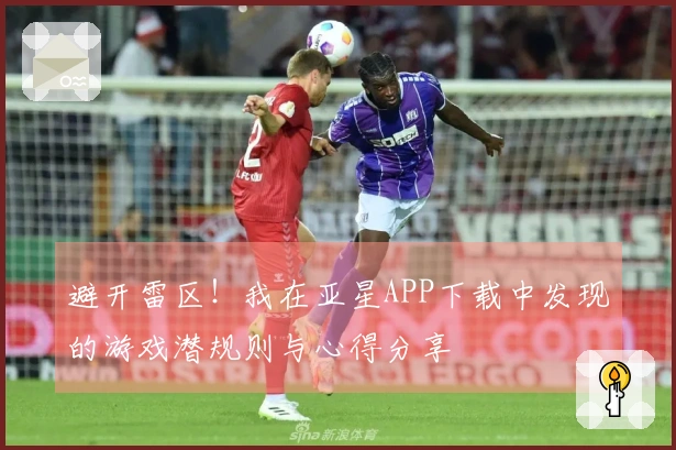 避开雷区！我在亚星APP下载中发现的游戏潜规则与心得分享
